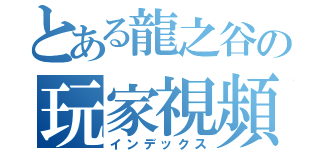 とある龍之谷の玩家視頻（インデックス）