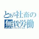 とある社畜の無賃労働（ブラックサービス）