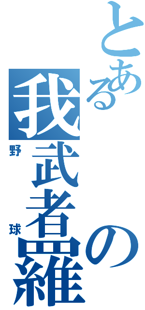 とあるの我武者羅小僧Ⅱ（野球）