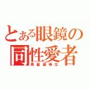 とある眼鏡の同性愛者（青髪優等生）