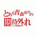 とある青森県民の期待外れ（フジ系開局せず）