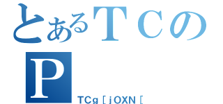 とあるＴＣのＰ（ＴＣｇ［ｊＯＸＮ［）