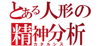とある人形の精神分析（カタルシス）