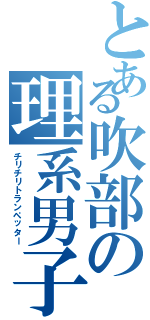 とある吹部の理系男子（チリチリトランペッター）