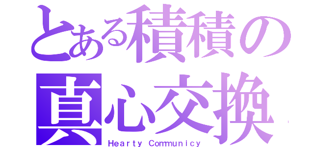 とある積積の真心交換（Ｈｅａｒｔｙ Ｃｏｍｍｕｎｉｃｙ）