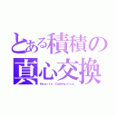 とある積積の真心交換（Ｈｅａｒｔｙ Ｃｏｍｍｕｎｉｃｙ）