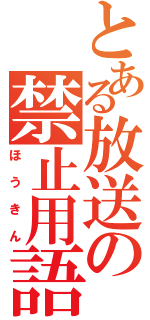 とある放送の禁止用語（ほうきん）