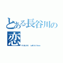 とある長谷川の恋（村 田ＬＯＶＥ  ｂｙ長 谷 川ｗｗｗ）