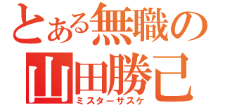 とある無職の山田勝己（ミスターサスケ）