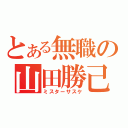 とある無職の山田勝己（ミスターサスケ）