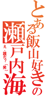 とある飯山好きの瀬戸内海（え、誰だ？（笑））