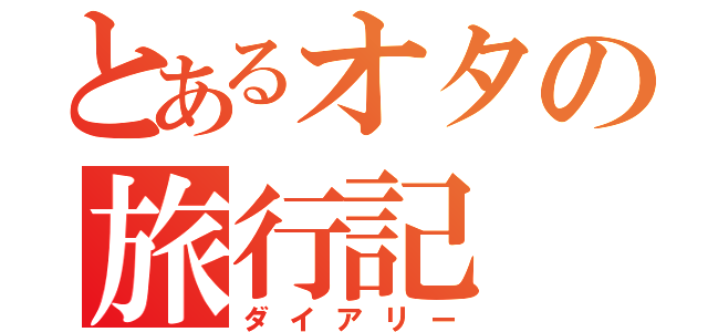 とあるオタの旅行記（ダイアリー）