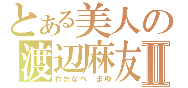 とある美人の渡辺麻友Ⅱ（わたなべ　まゆ）