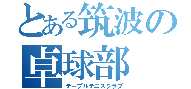 とある筑波の卓球部（テーブルテニスクラブ）