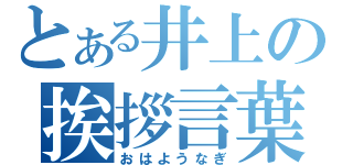 とある井上の挨拶言葉（おはようなぎ）