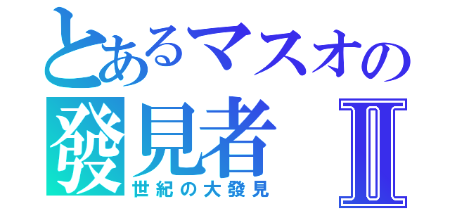 とあるマスオの發見者Ⅱ（世紀の大發見）