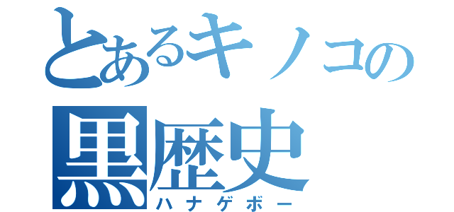 とあるキノコの黒歴史（ハナゲボー）