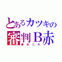 とあるカツキの審判Ｂ赤（最近これ）