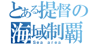 とある提督の海域制覇（Ｓｅａ ａｒｅａ）