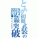 とある初期武装の戦線突破（ボ｜ダ｜ブレイク）