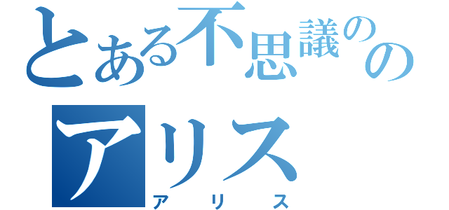 とある不思議の国のアリス（アリス）