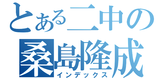 とある二中の桑島隆成（インデックス）