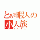 とある暇人の小人族（たくまん）