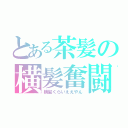 とある茶髪の横髪奮闘（横髪くらいええやん）