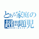 とある家庭の超問題児（みくるちゃん）