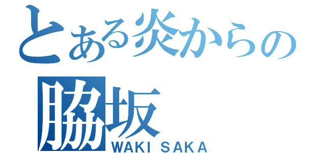 とある炎からの脇坂（ＷＡＫＩＳＡＫＡ）