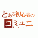 とある初心者のコミュニ（ティー）