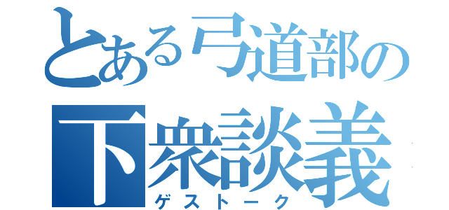 とある弓道部の下衆談義（ゲストーク）