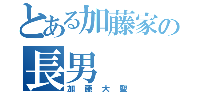 とある加藤家の長男（加藤大聖）