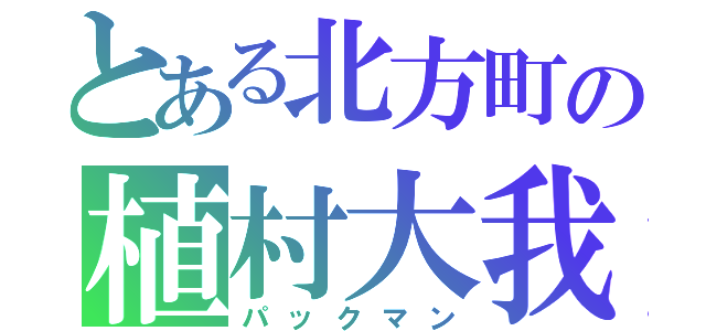 とある北方町の植村大我（パックマン）