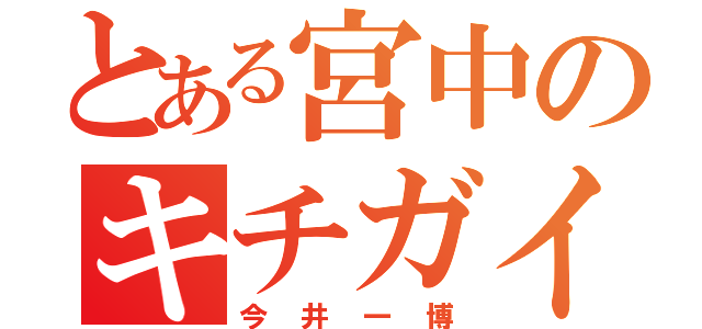 とある宮中のキチガイ（今井一博）