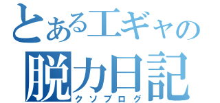 とある工ギャの脱力日記（クソブログ）