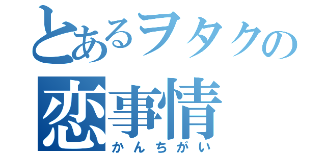 とあるヲタクの恋事情（かんちがい）