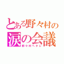 とある野々村の涙の会議（野々村ヘタレ）