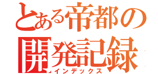 とある帝都の開発記録（インデックス）