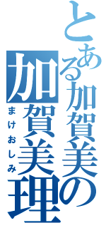 とある加賀美の加賀美理論（まけおしみ）