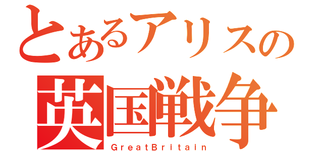 とあるアリスの英国戦争（ＧｒｅａｔＢｒｉｔａｉｎ）