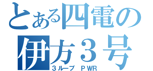 とある四電の伊方３号（３ループ　ＰＷＲ）