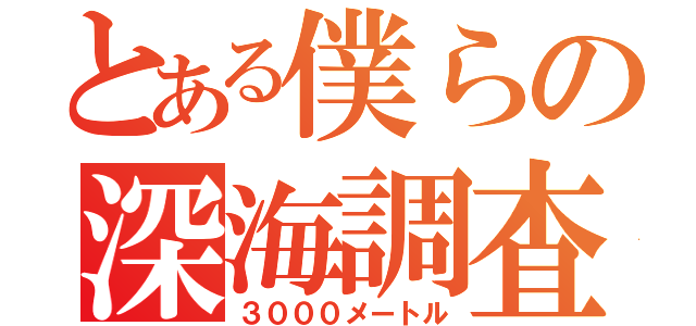 とある僕らの深海調査（３０００メートル）