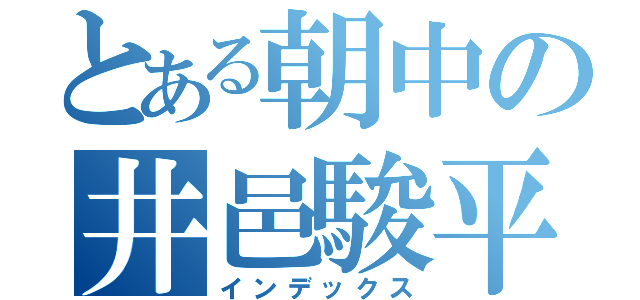 とある朝中の井邑駿平（インデックス）