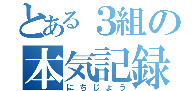 とある３組の本気記録（にちじょう）