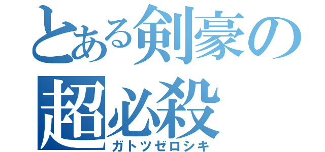 とある剣豪の超必殺（ガトツゼロシキ）