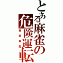 とある麻雀の危険運転（蒲原智美）