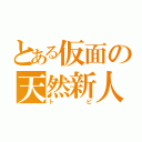 とある仮面の天然新人（トビ）