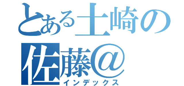 とある土崎の佐藤＠（インデックス）