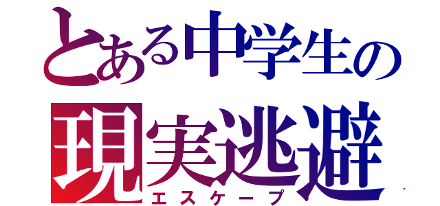 とある中学生の現実逃避（エスケープ）